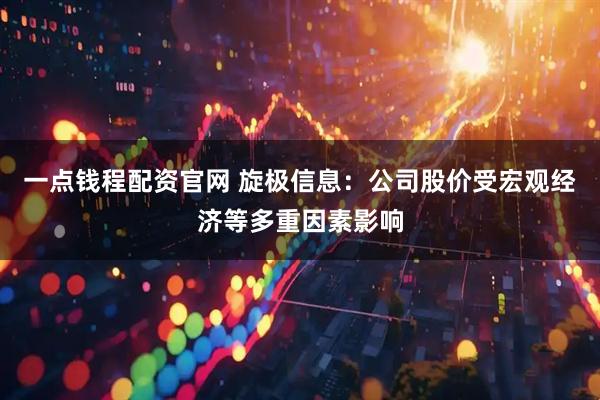 一点钱程配资官网 旋极信息：公司股价受宏观经济等多重因素影响