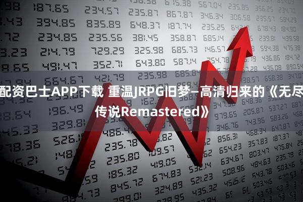 配资巴士APP下载 重温JRPG旧梦—高清归来的《无尽传说Remastered》