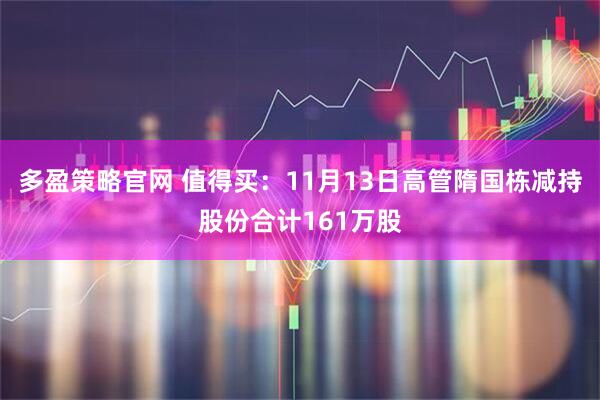 多盈策略官网 值得买：11月13日高管隋国栋减持股份合计161万股