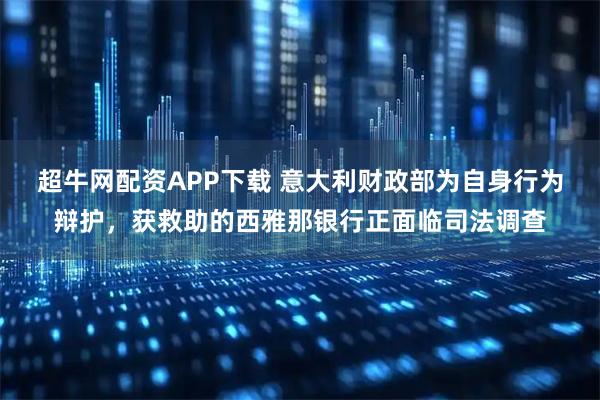 超牛网配资APP下载 意大利财政部为自身行为辩护，获救助的西雅那银行正面临司法调查