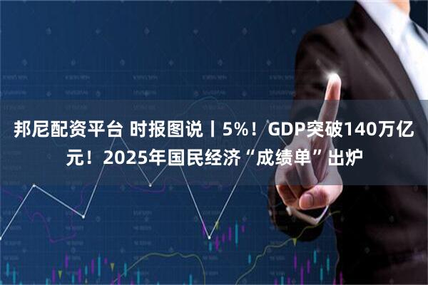 邦尼配资平台 时报图说丨5%！GDP突破140万亿元！2025年国民经济“成绩单”出炉