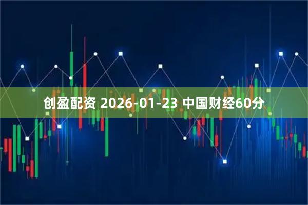 创盈配资 2026-01-23 中国财经60分