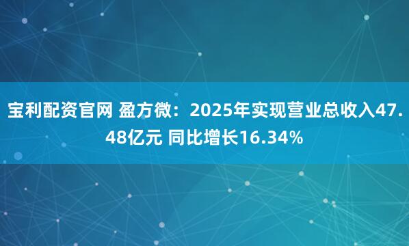 宝利配资官网 盈方微：2025年实现营业总收入47.48亿元 同比增长16.34%