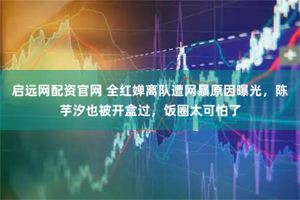 启远网配资官网 全红婵离队遭网暴原因曝光，陈芋汐也被开盒过，饭圈太可怕了